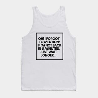 If I'm not back in five minutes, just wait longer. Tank Top